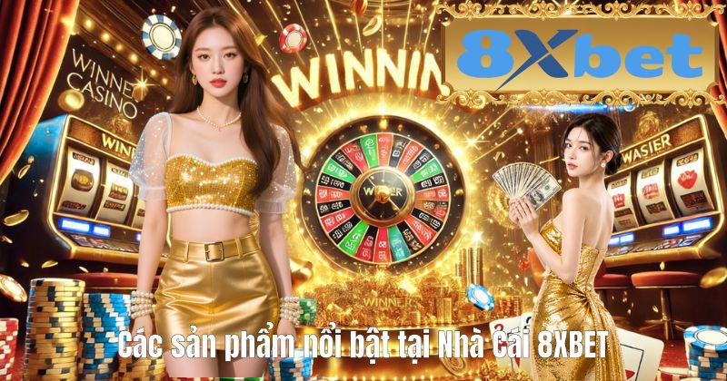 Các sản phẩm nổi bật tại Nhà Cái 8XBET